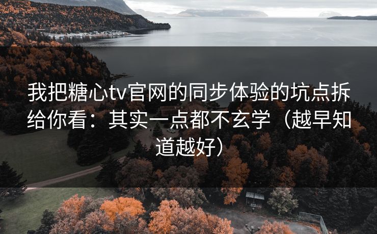 我把糖心tv官网的同步体验的坑点拆给你看：其实一点都不玄学（越早知道越好）