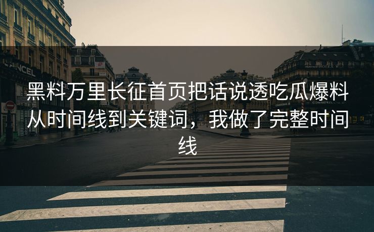 黑料万里长征首页把话说透吃瓜爆料从时间线到关键词,我做了完整时间线 黑料万里长征首页把话说透吃瓜爆料从时间线到关键词,我做了完整时间线