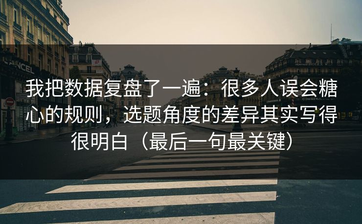 我把数据复盘了一遍：很多人误会糖心的规则，选题角度的差异其实写得很明白（最后一句最关键）