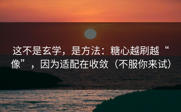 这不是玄学，是方法：糖心越刷越“像”，因为适配在收敛（不服你来试）
