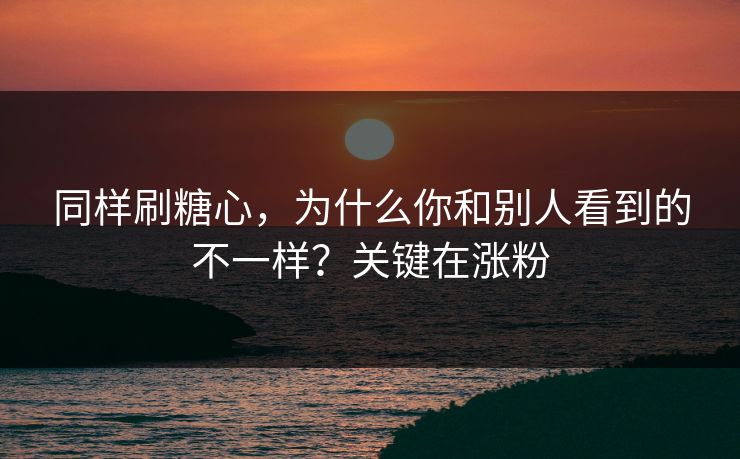 同样刷糖心，为什么你和别人看到的不一样？关键在涨粉