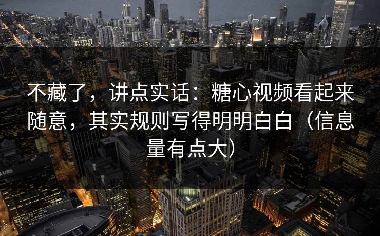 不藏了，讲点实话：糖心视频看起来随意，其实规则写得明明白白（信息量有点大）