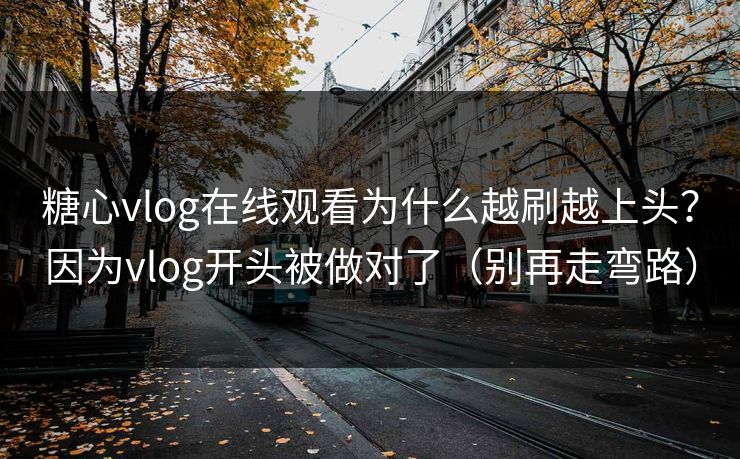 糖心vlog在线观看为什么越刷越上头？因为vlog开头被做对了（别再走弯路）