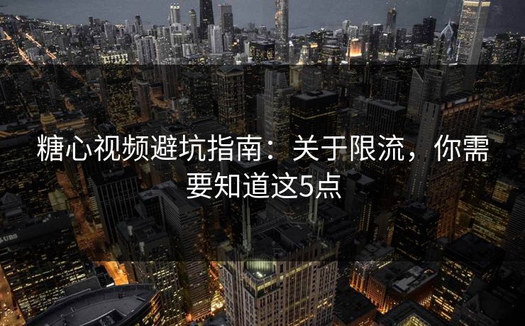 糖心视频避坑指南：关于限流，你需要知道这5点