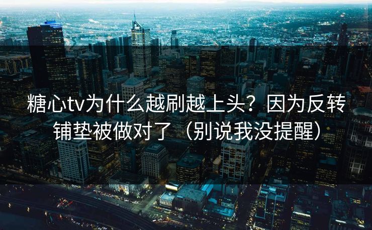 糖心tv为什么越刷越上头?因为反转铺垫被做对了(别说我没提醒) 糖心tv为什么越刷越上头?因为反转铺垫被做对了(别说我没提醒)