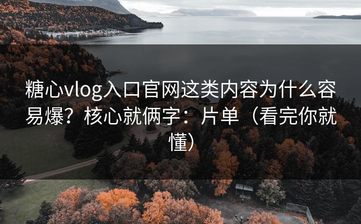 糖心vlog入口官网这类内容为什么容易爆?核心就俩字:片单(看完你就懂) 糖心vlog入口官网这类内容为什么容易爆?核心就俩字:片单(看完你就懂)