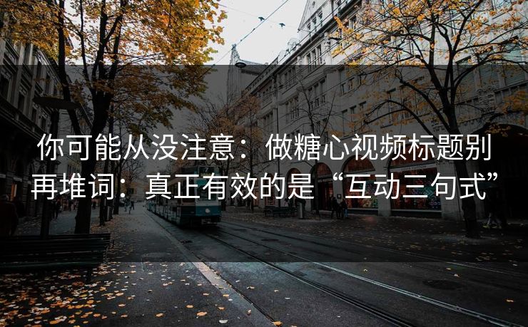 你可能从没注意:做糖心视频标题别再堆词:真正有效的是“互动三句式” 你可能从没注意:做糖心视频标题别再堆词:真正有效的是“互动三句式”