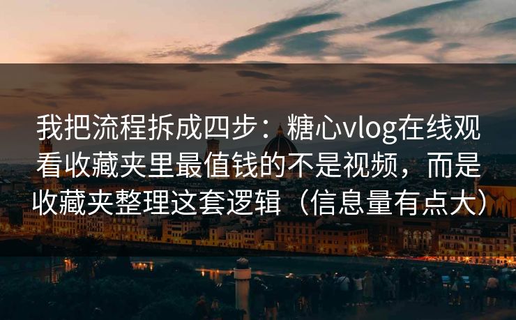 我把流程拆成四步:糖心vlog在线观看收藏夹里最值钱的不是视频,而是收藏夹整理这套逻辑(信息量有点大) 我把流程拆成四步:糖心vlog在线观看收藏夹里最值钱的不是视频,而是收藏夹整理这套逻辑(信息量有点大)