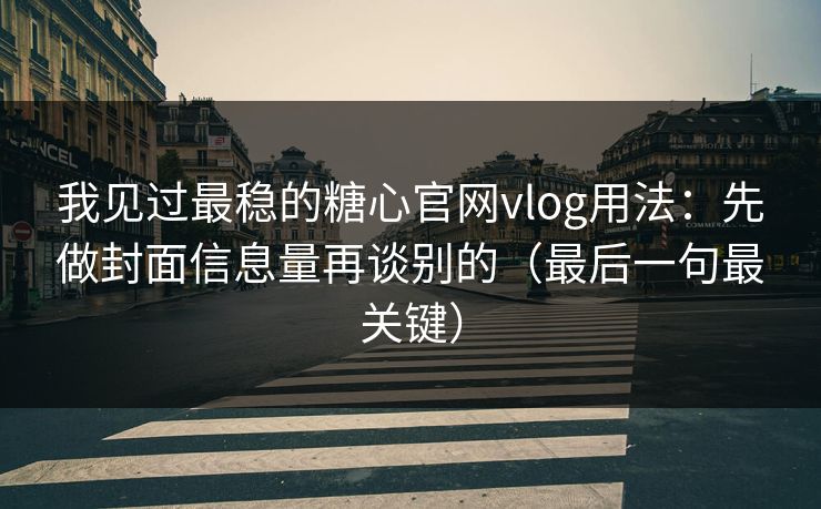 我见过最稳的糖心官网vlog用法:先做封面信息量再谈别的(最后一句最关键) 我见过最稳的糖心官网vlog用法:先做封面信息量再谈别的(最后一句最关键)