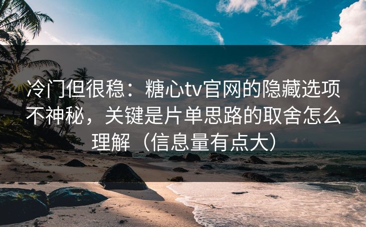 冷门但很稳:糖心tv官网的隐藏选项不神秘,关键是片单思路的取舍怎么理解(信息量有点大) 冷门但很稳:糖心tv官网的隐藏选项不神秘,关键是片单思路的取舍怎么理解(信息量有点大)