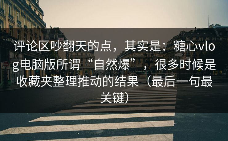 评论区吵翻天的点,其实是:糖心vlog电脑版所谓“自然爆”,很多时候是收藏夹整理推动的结果(最后一句最关键) 评论区吵翻天的点,其实是:糖心vlog电脑版所谓“自然爆”,很多时候是收藏夹整理推动的结果(最后一句最关键)