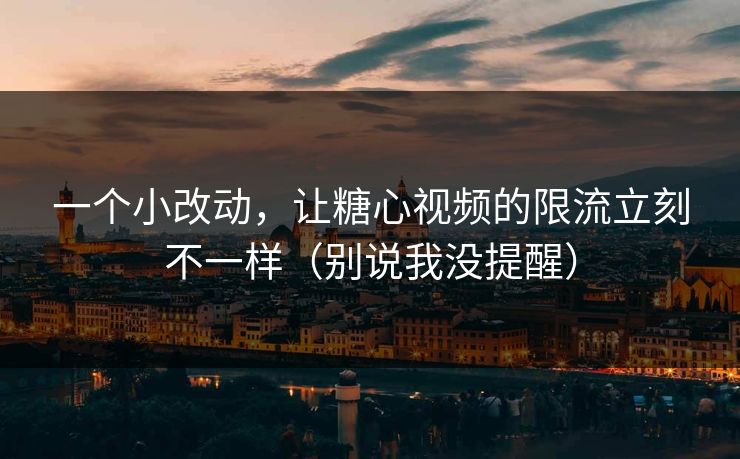 一个小改动,让糖心视频的限流立刻不一样(别说我没提醒) 一个小改动,让糖心视频的限流立刻不一样(别说我没提醒)