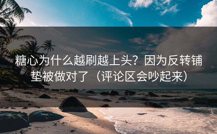 糖心为什么越刷越上头？因为反转铺垫被做对了（评论区会吵起来）