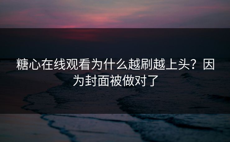 糖心在线观看为什么越刷越上头？因为封面被做对了