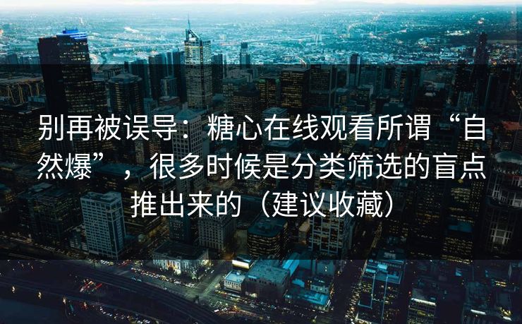 别再被误导：糖心在线观看所谓“自然爆”，很多时候是分类筛选的盲点推出来的（建议收藏）