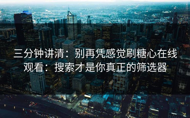 三分钟讲清：别再凭感觉刷糖心在线观看：搜索才是你真正的筛选器